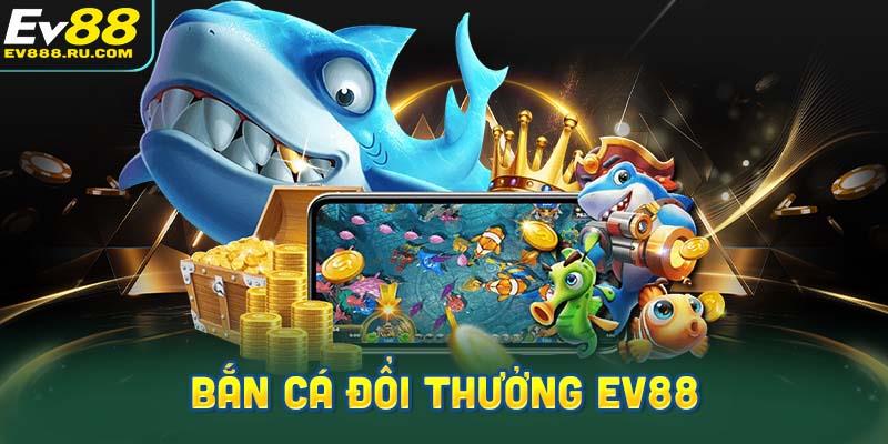 Bắn cá đổi thưởng EV88 là trò chơi gì?