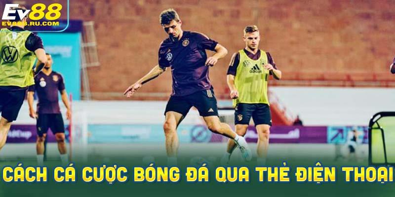 Hướng dẫn chi tiết cách cá cược bóng đá qua thẻ điện thoại