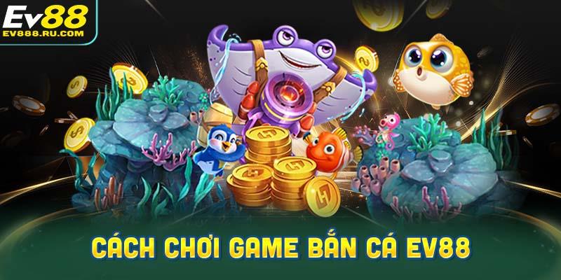 Hướng dẫn chi tiết cách chơi game Bắn cá EV88