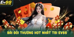 Những game bài đổi thưởng hot nhất hiện nay tại EV88