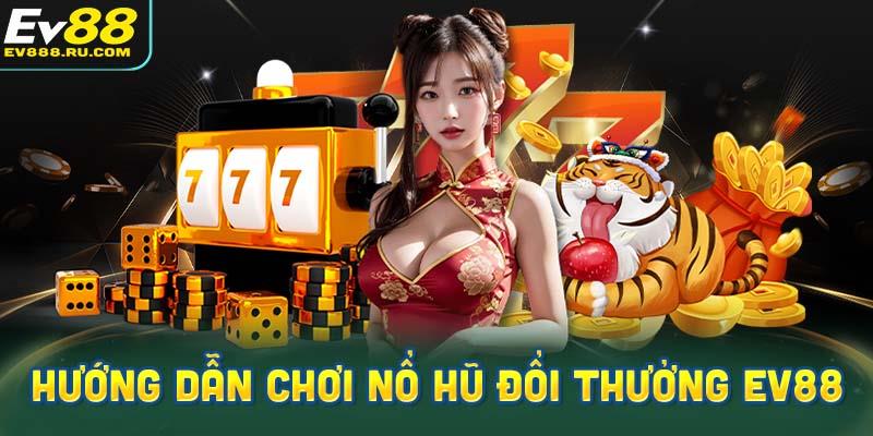 Hướng dẫn chơi game nổ hũ đổi thưởng EV88