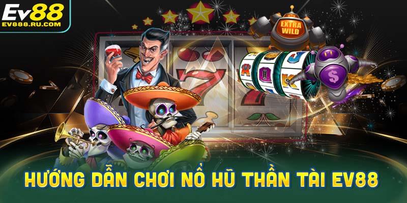 Hướng dẫn tham gia trò chơi nổ hũ Thần Tài tại EV88