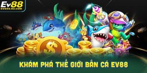 Khám phá thế giới Bắn cá EV88