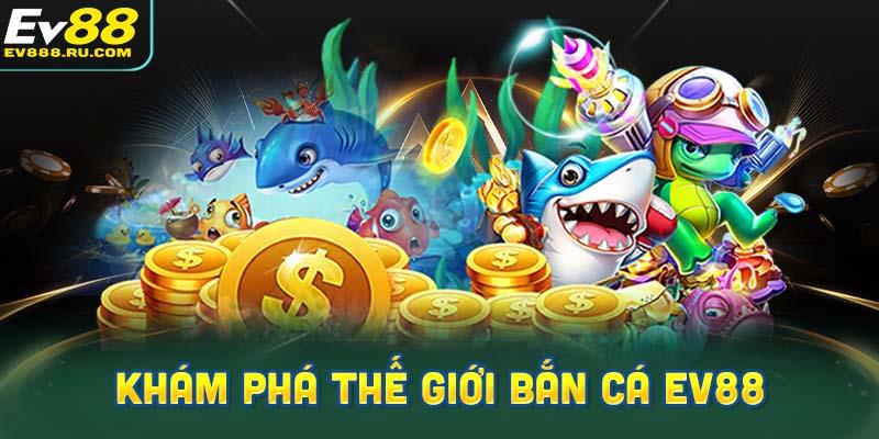 Khám phá thế giới Bắn cá EV88
