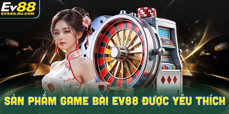 Những sản phẩm game bài Ev88 được yêu thích nhất