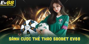 Tổng quan về sảnh cược thể thao Sbobet EV88: